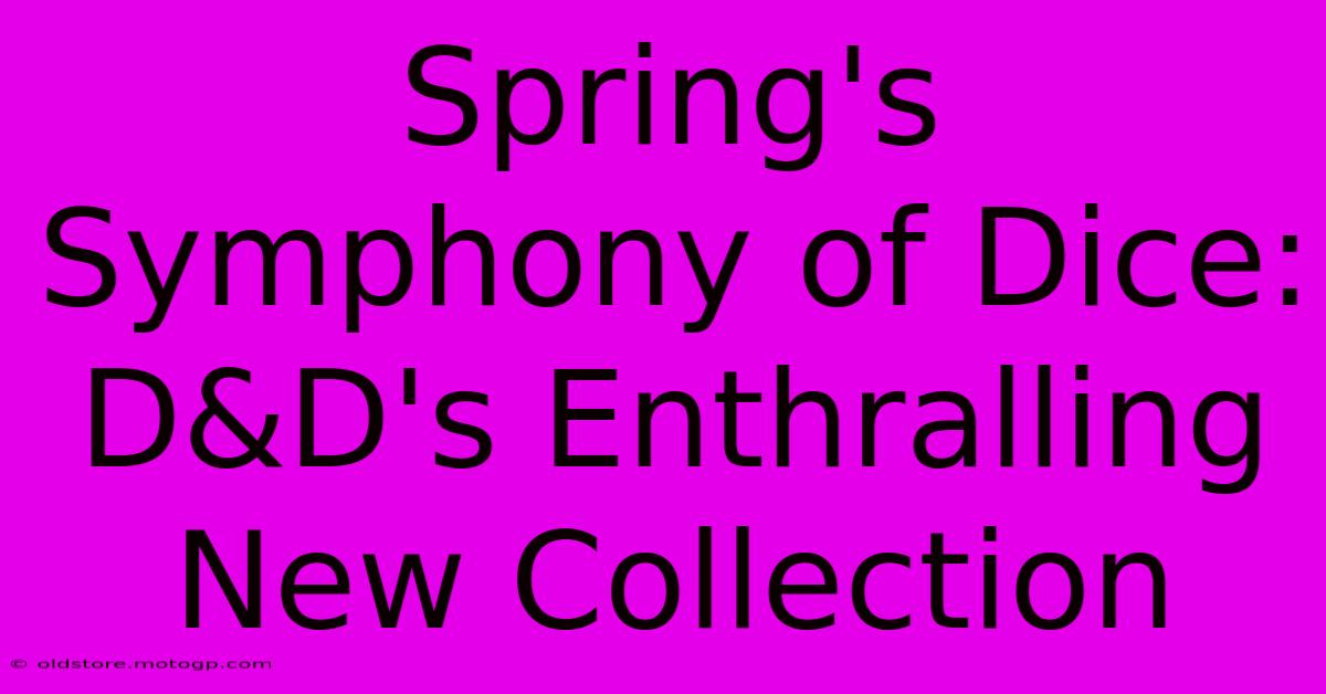 Spring's Symphony Of Dice: D&D's Enthralling New Collection