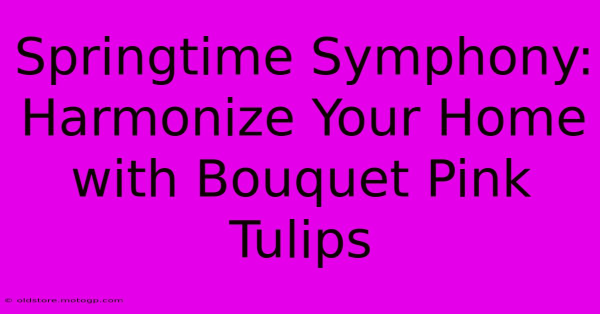 Springtime Symphony: Harmonize Your Home With Bouquet Pink Tulips