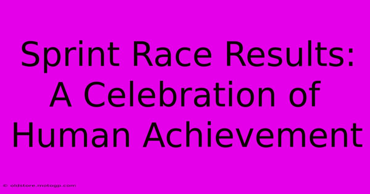 Sprint Race Results:  A Celebration Of Human Achievement