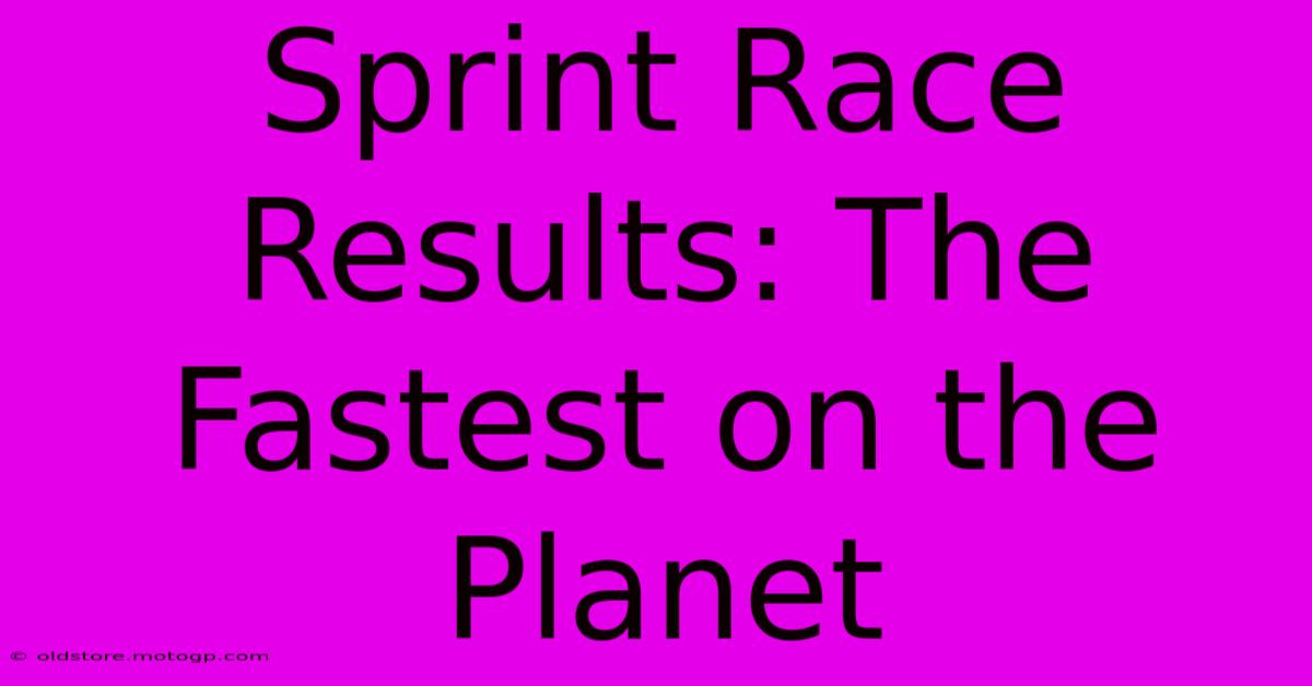 Sprint Race Results: The Fastest On The Planet