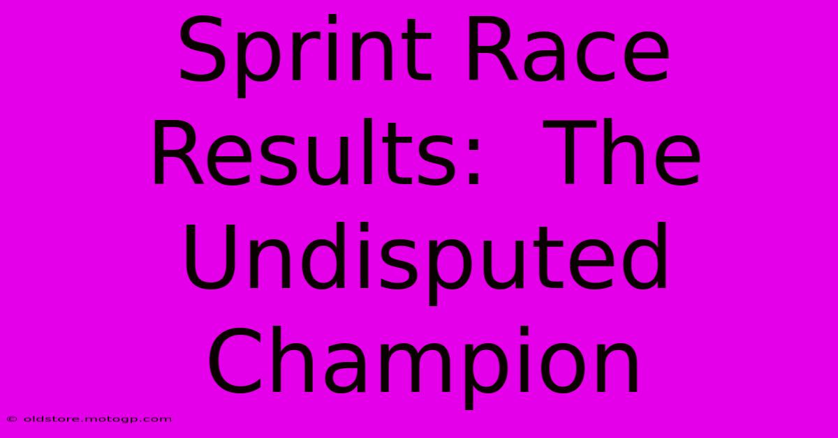 Sprint Race Results:  The Undisputed Champion