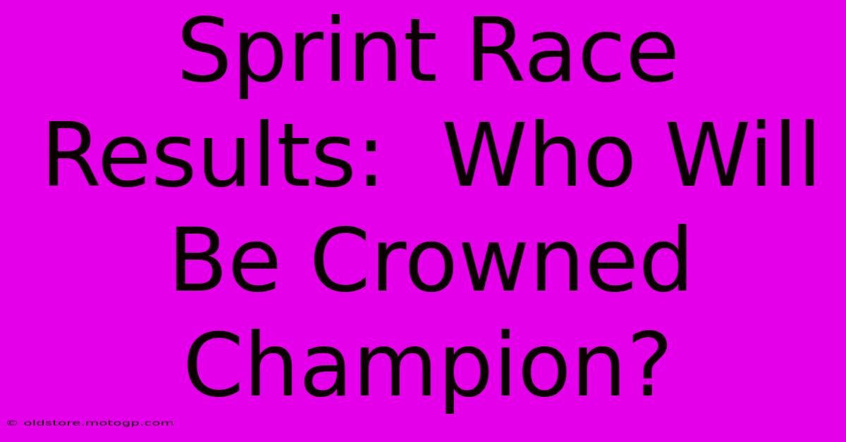 Sprint Race Results:  Who Will Be Crowned Champion?