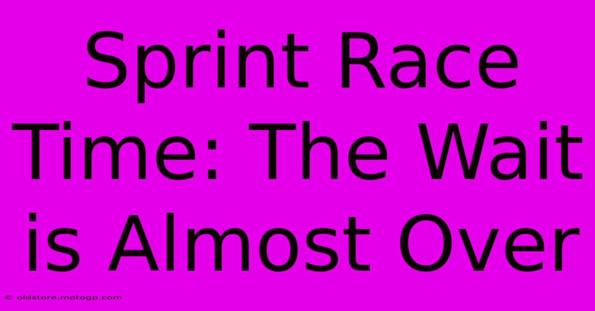 Sprint Race Time: The Wait Is Almost Over