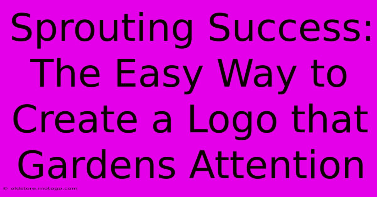 Sprouting Success: The Easy Way To Create A Logo That Gardens Attention