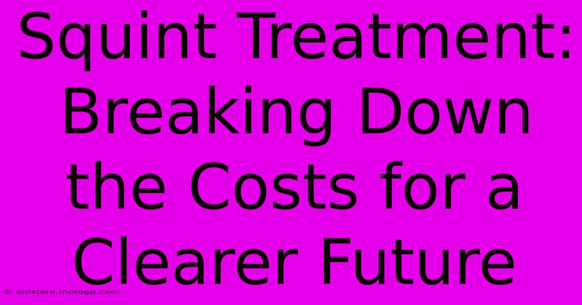 Squint Treatment: Breaking Down The Costs For A Clearer Future