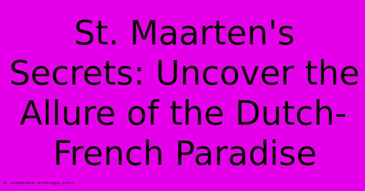 St. Maarten's Secrets: Uncover The Allure Of The Dutch-French Paradise