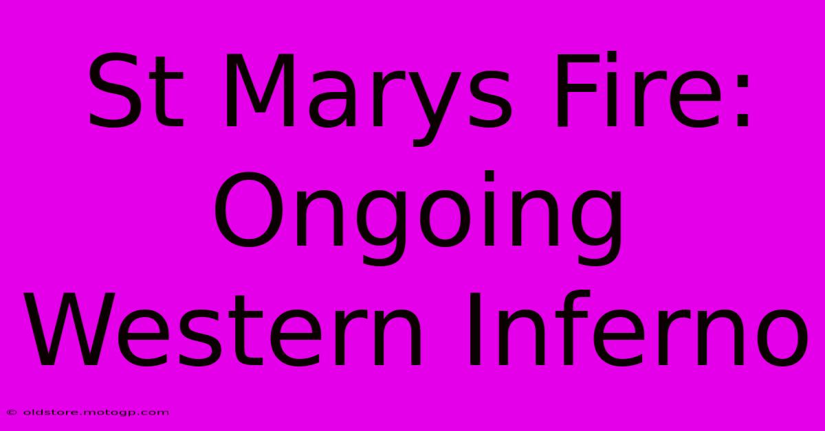 St Marys Fire: Ongoing Western Inferno