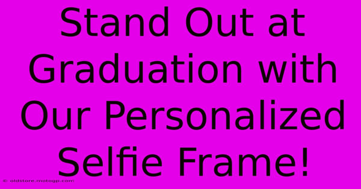 Stand Out At Graduation With Our Personalized Selfie Frame!