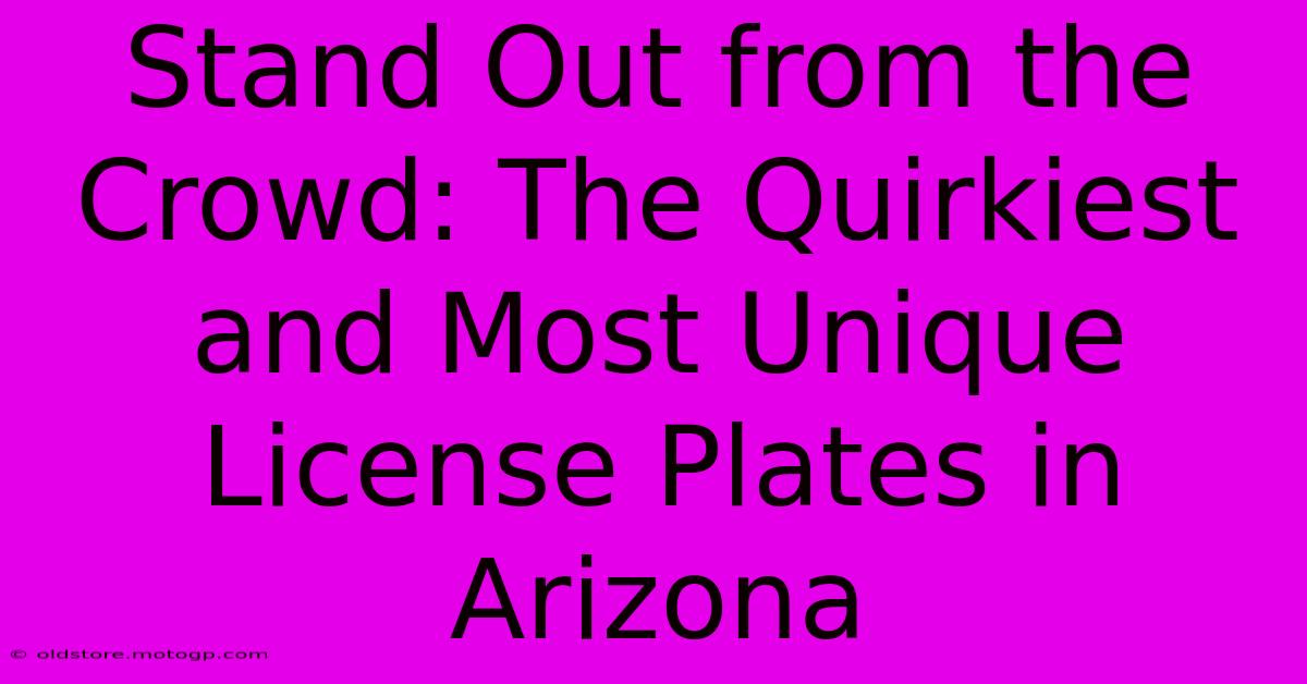 Stand Out From The Crowd: The Quirkiest And Most Unique License Plates In Arizona