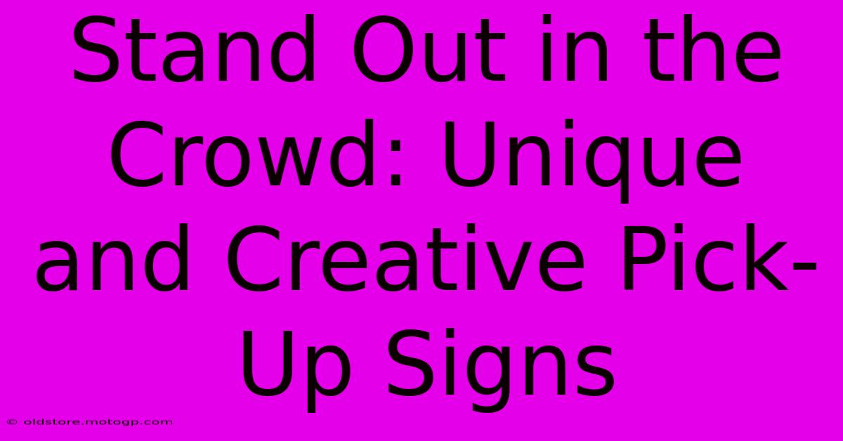 Stand Out In The Crowd: Unique And Creative Pick-Up Signs