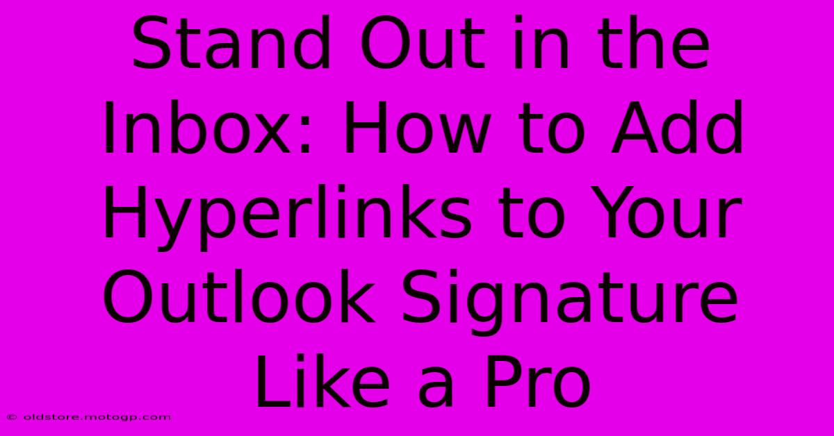 Stand Out In The Inbox: How To Add Hyperlinks To Your Outlook Signature Like A Pro