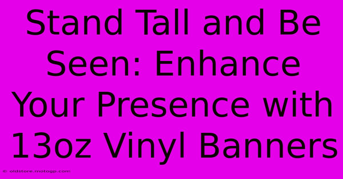 Stand Tall And Be Seen: Enhance Your Presence With 13oz Vinyl Banners