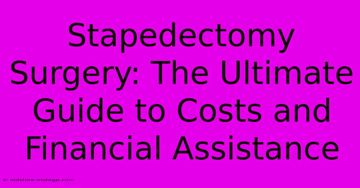 Stapedectomy Surgery: The Ultimate Guide To Costs And Financial Assistance