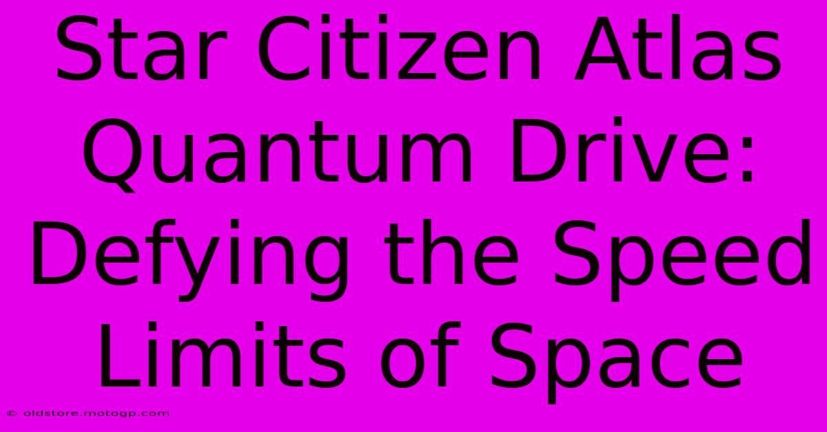 Star Citizen Atlas Quantum Drive: Defying The Speed Limits Of Space