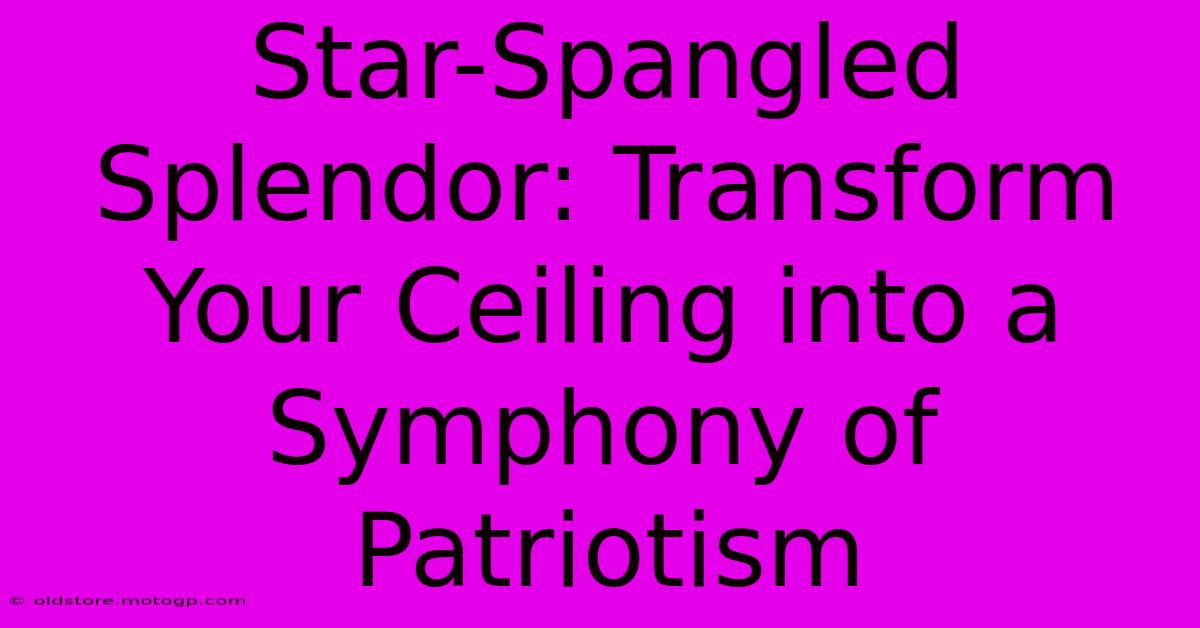 Star-Spangled Splendor: Transform Your Ceiling Into A Symphony Of Patriotism