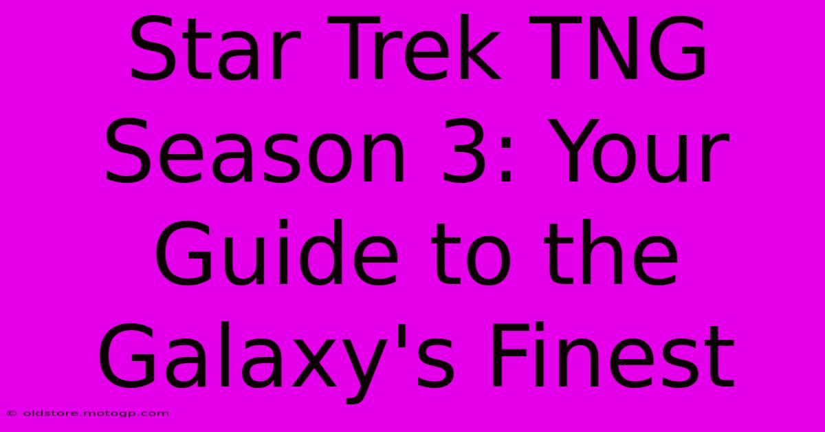 Star Trek TNG Season 3: Your Guide To The Galaxy's Finest