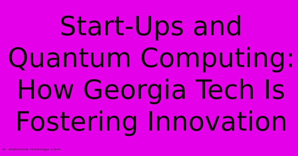 Start-Ups And Quantum Computing: How Georgia Tech Is Fostering Innovation