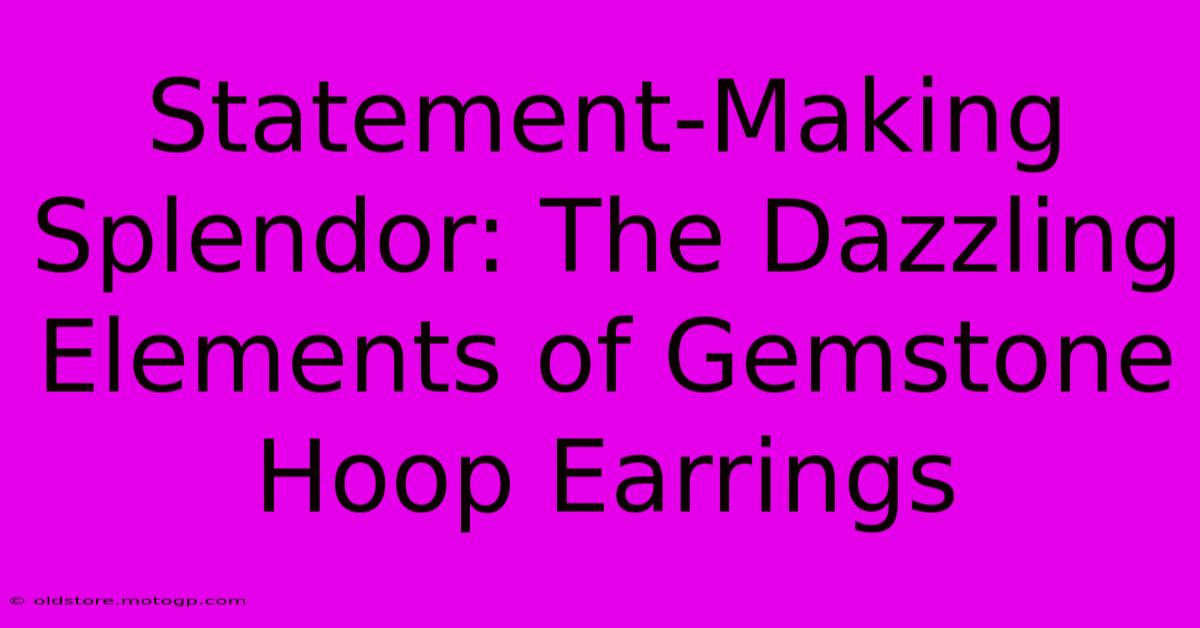 Statement-Making Splendor: The Dazzling Elements Of Gemstone Hoop Earrings