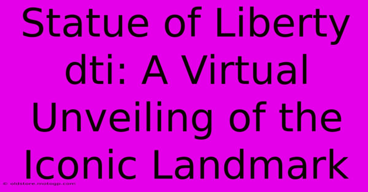 Statue Of Liberty Dti: A Virtual Unveiling Of The Iconic Landmark