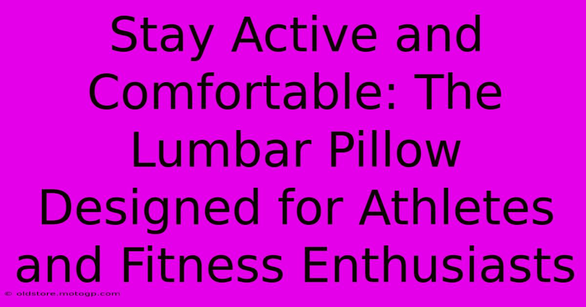 Stay Active And Comfortable: The Lumbar Pillow Designed For Athletes And Fitness Enthusiasts