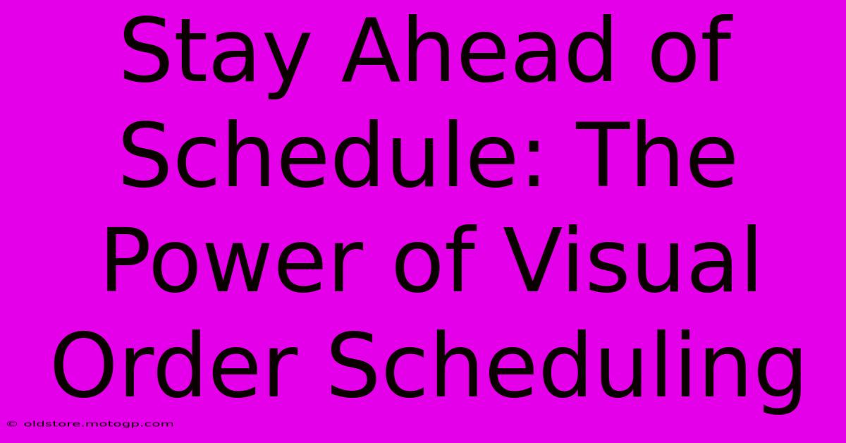 Stay Ahead Of Schedule: The Power Of Visual Order Scheduling