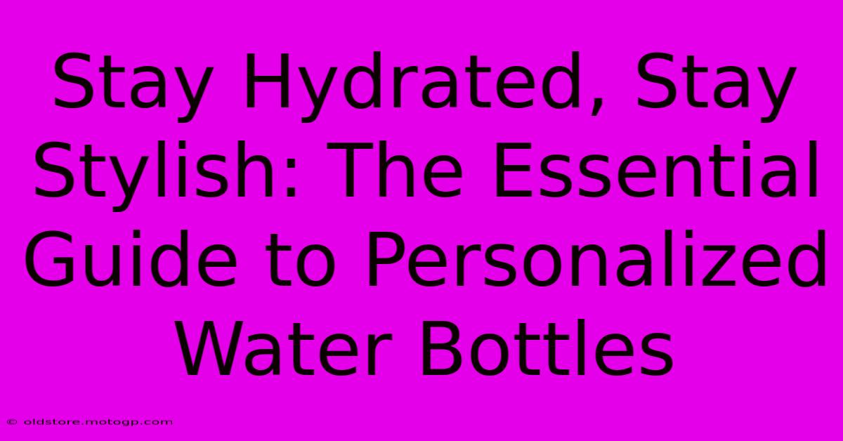 Stay Hydrated, Stay Stylish: The Essential Guide To Personalized Water Bottles