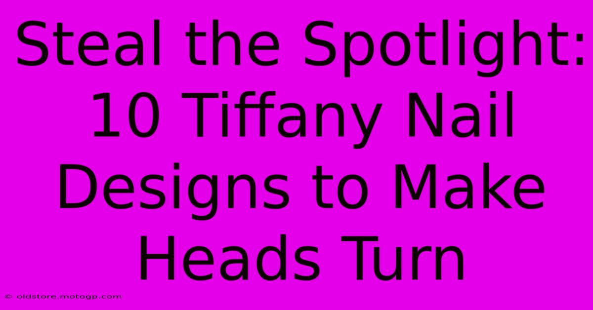 Steal The Spotlight: 10 Tiffany Nail Designs To Make Heads Turn