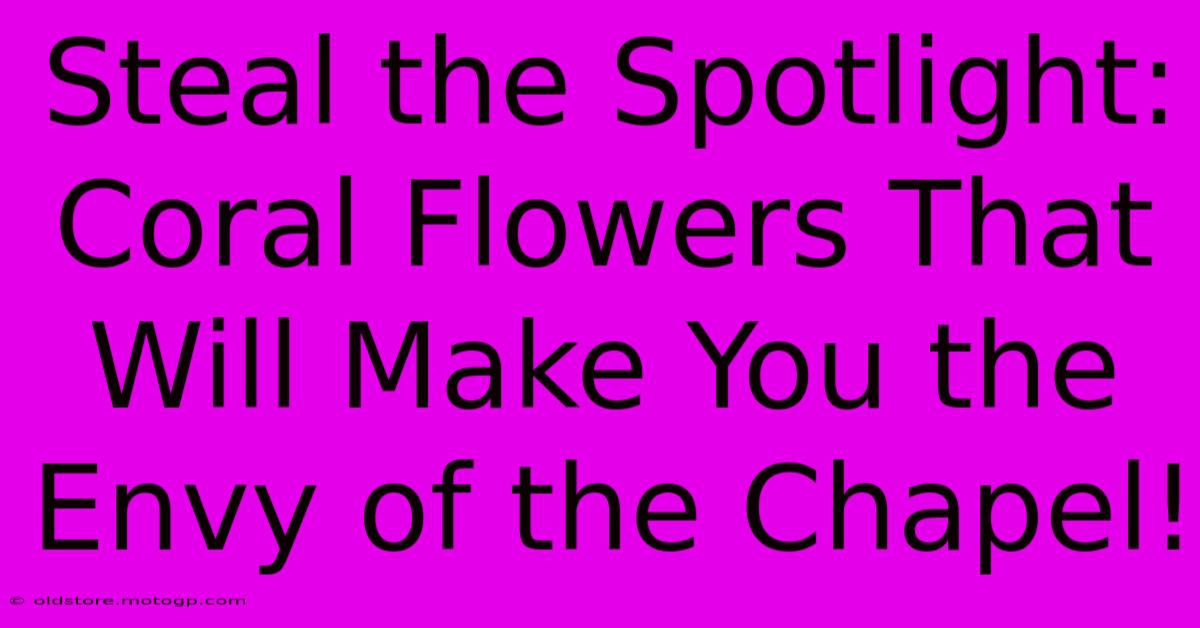 Steal The Spotlight: Coral Flowers That Will Make You The Envy Of The Chapel!