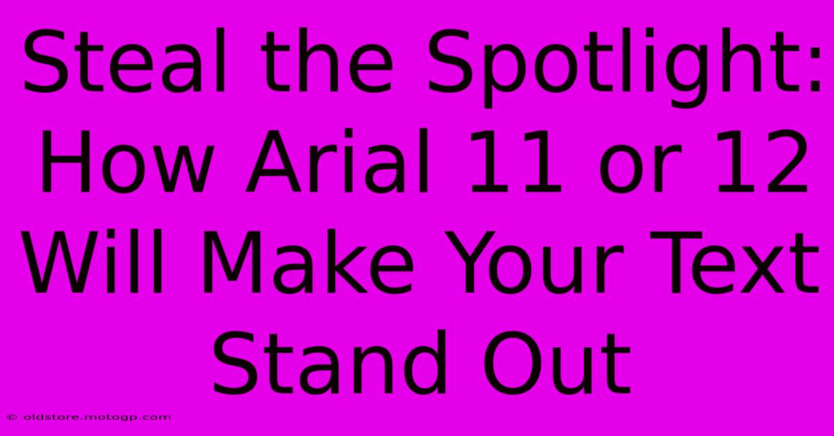 Steal The Spotlight: How Arial 11 Or 12 Will Make Your Text Stand Out