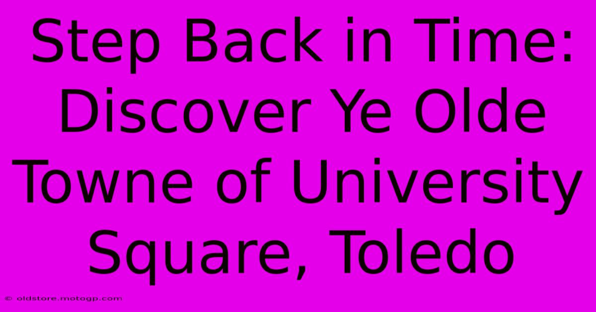 Step Back In Time: Discover Ye Olde Towne Of University Square, Toledo