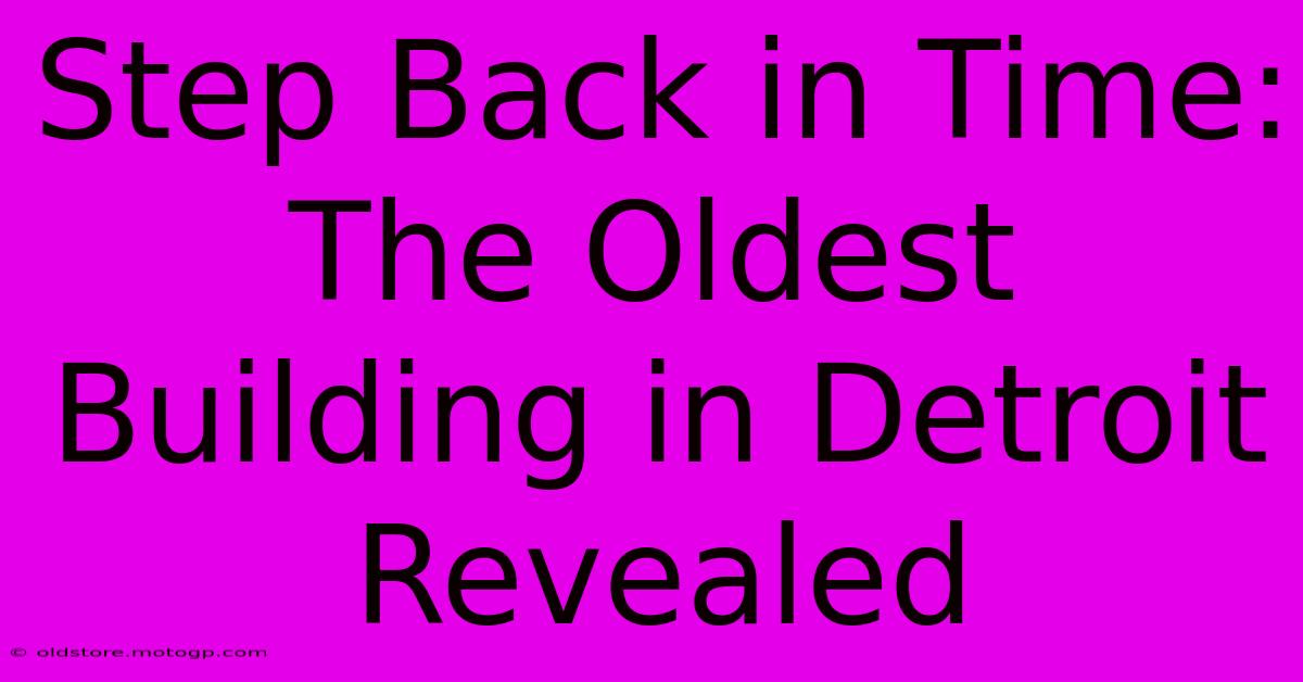 Step Back In Time: The Oldest Building In Detroit Revealed