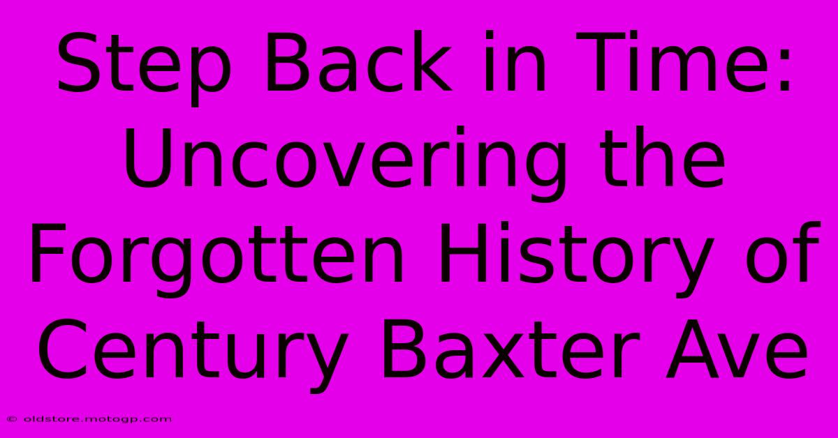 Step Back In Time: Uncovering The Forgotten History Of Century Baxter Ave