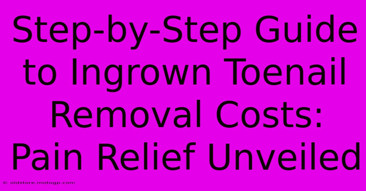 Step-by-Step Guide To Ingrown Toenail Removal Costs: Pain Relief Unveiled