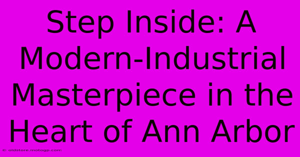 Step Inside: A Modern-Industrial Masterpiece In The Heart Of Ann Arbor