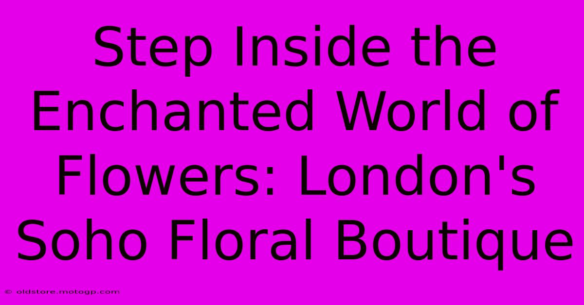 Step Inside The Enchanted World Of Flowers: London's Soho Floral Boutique