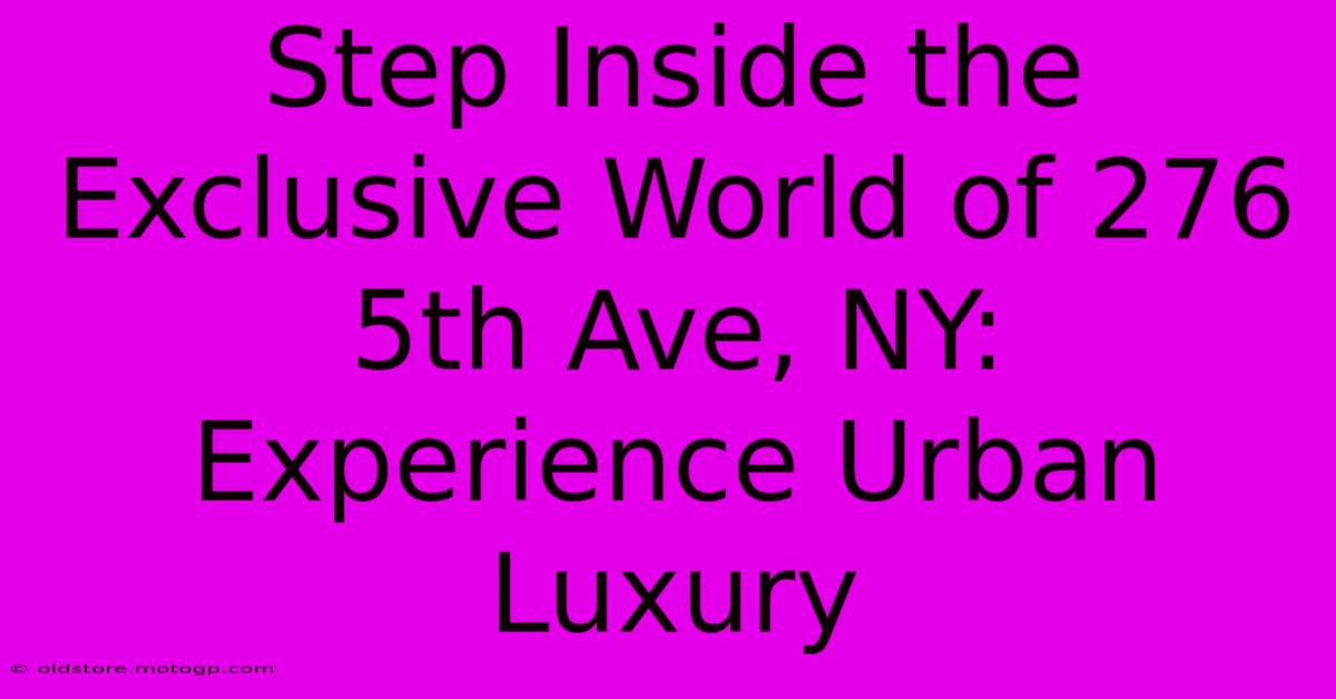 Step Inside The Exclusive World Of 276 5th Ave, NY: Experience Urban Luxury