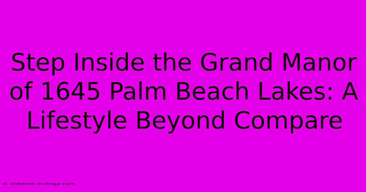 Step Inside The Grand Manor Of 1645 Palm Beach Lakes: A Lifestyle Beyond Compare