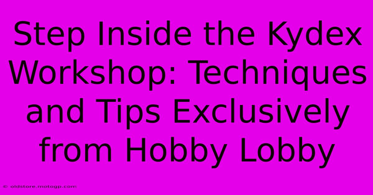 Step Inside The Kydex Workshop: Techniques And Tips Exclusively From Hobby Lobby