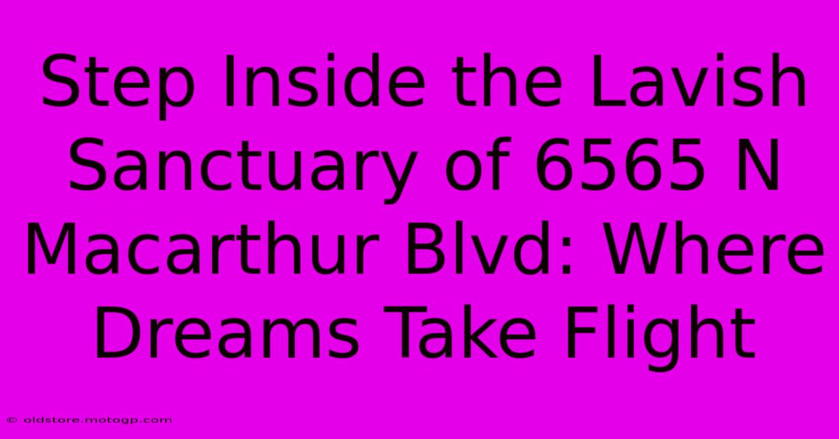 Step Inside The Lavish Sanctuary Of 6565 N Macarthur Blvd: Where Dreams Take Flight