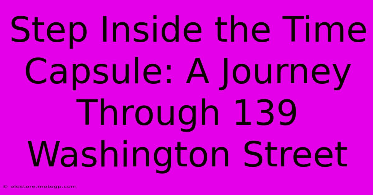 Step Inside The Time Capsule: A Journey Through 139 Washington Street