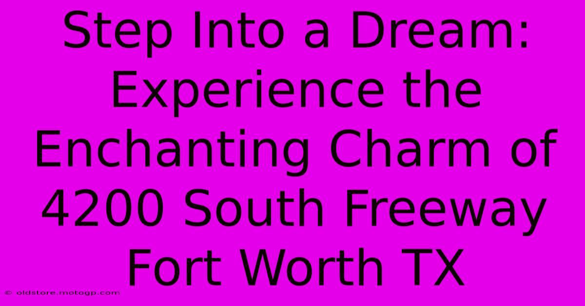 Step Into A Dream: Experience The Enchanting Charm Of 4200 South Freeway Fort Worth TX