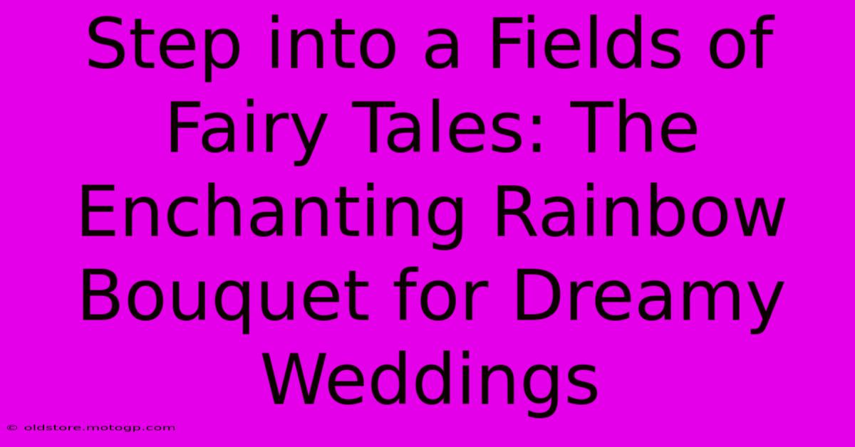 Step Into A Fields Of Fairy Tales: The Enchanting Rainbow Bouquet For Dreamy Weddings