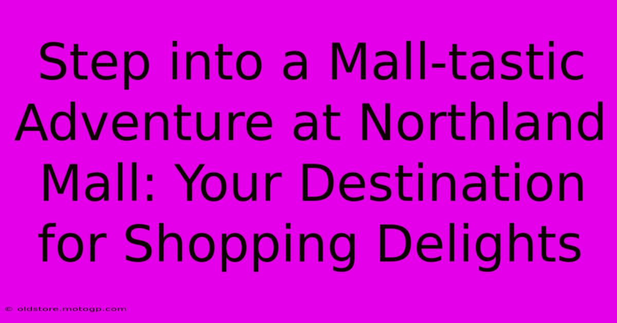 Step Into A Mall-tastic Adventure At Northland Mall: Your Destination For Shopping Delights