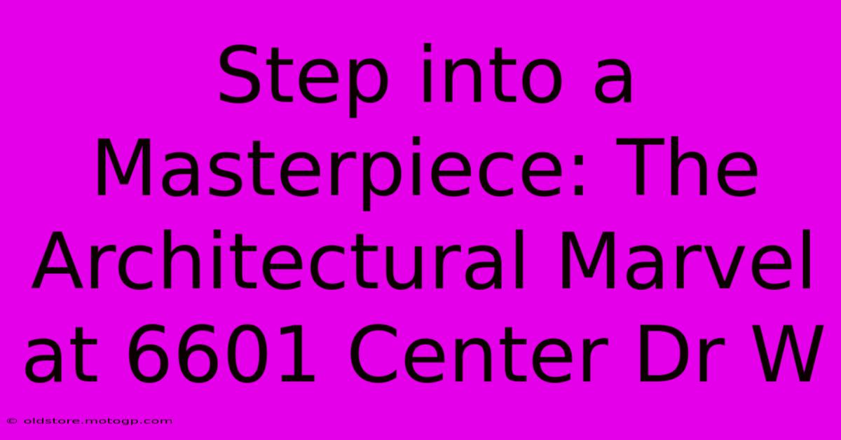 Step Into A Masterpiece: The Architectural Marvel At 6601 Center Dr W