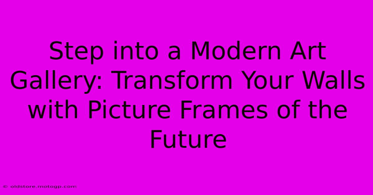 Step Into A Modern Art Gallery: Transform Your Walls With Picture Frames Of The Future