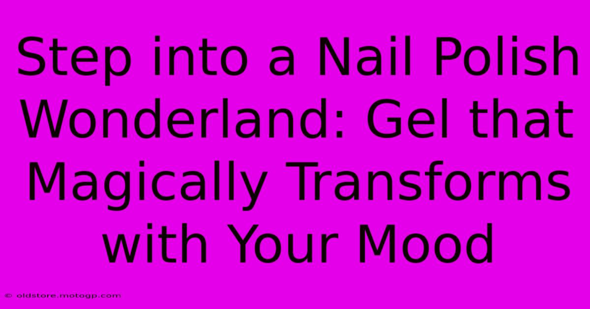 Step Into A Nail Polish Wonderland: Gel That Magically Transforms With Your Mood