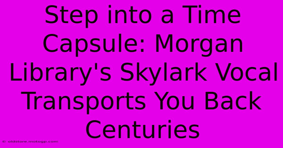 Step Into A Time Capsule: Morgan Library's Skylark Vocal Transports You Back Centuries