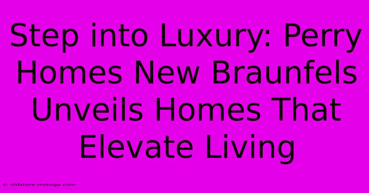 Step Into Luxury: Perry Homes New Braunfels Unveils Homes That Elevate Living