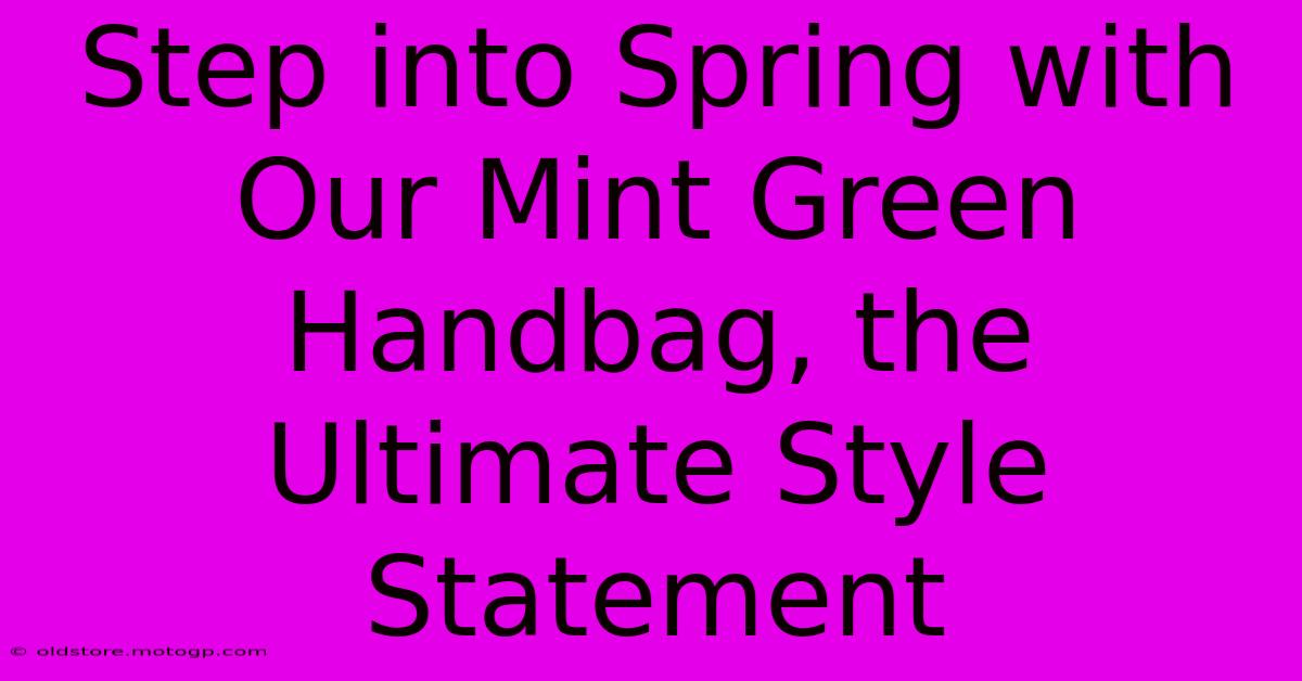 Step Into Spring With Our Mint Green Handbag, The Ultimate Style Statement