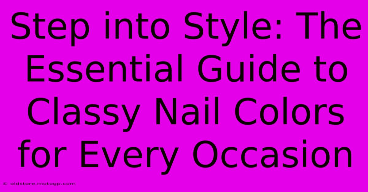 Step Into Style: The Essential Guide To Classy Nail Colors For Every Occasion